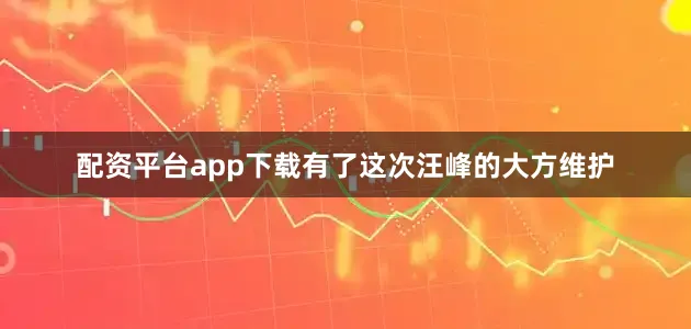 配资平台app下载有了这次汪峰的大方维护