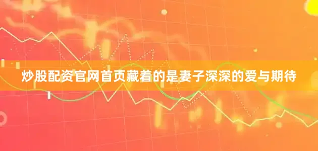 炒股配资官网首页藏着的是妻子深深的爱与期待