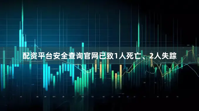 配资平台安全查询官网已致1人死亡、2人失踪