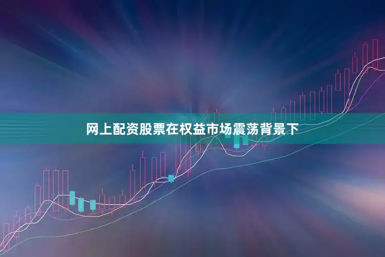 网上配资股票在权益市场震荡背景下