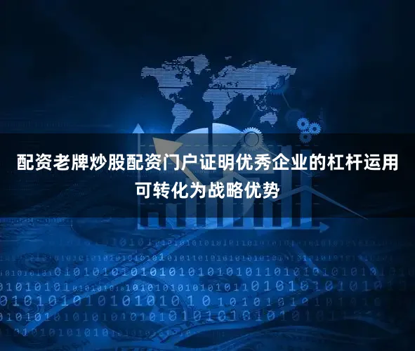 配资老牌炒股配资门户证明优秀企业的杠杆运用可转化为战略优势