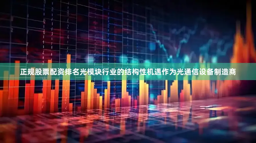 正规股票配资排名光模块行业的结构性机遇作为光通信设备制造商