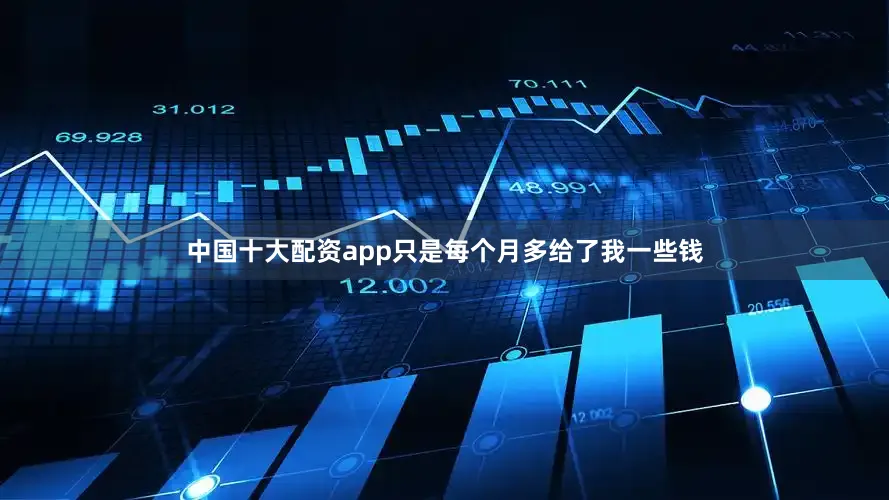中国十大配资app只是每个月多给了我一些钱