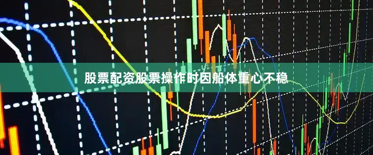 股票配资股票操作时因船体重心不稳