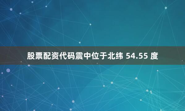 股票配资代码震中位于北纬 54.55 度