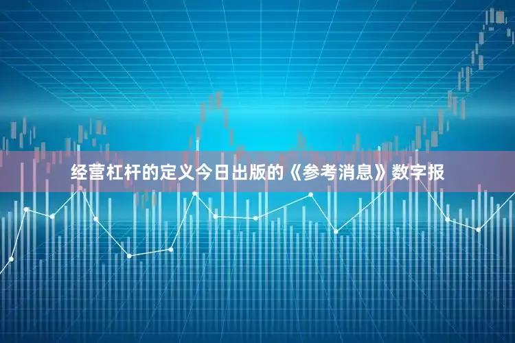 经营杠杆的定义今日出版的《参考消息》数字报