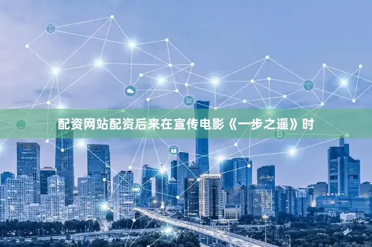 配资网站配资后来在宣传电影《一步之遥》时