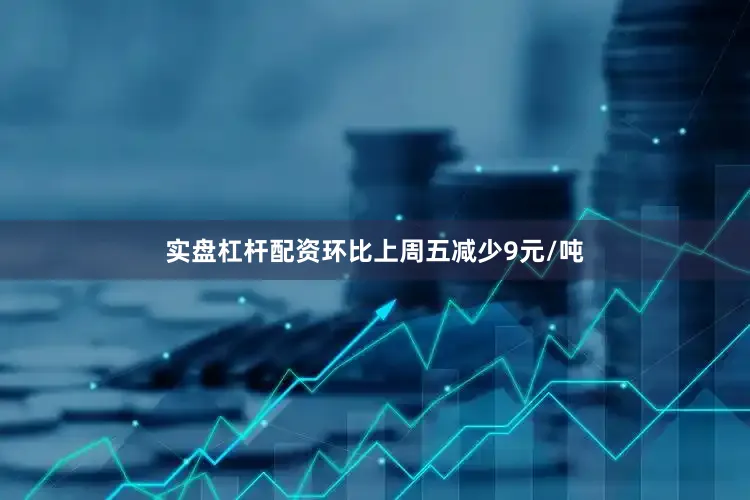 实盘杠杆配资环比上周五减少9元/吨