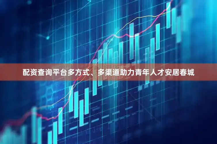 配资查询平台多方式、多渠道助力青年人才安居春城