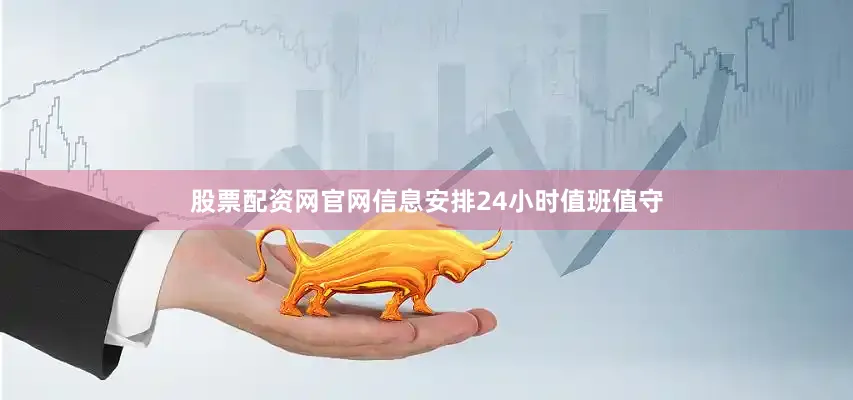 股票配资网官网信息安排24小时值班值守
