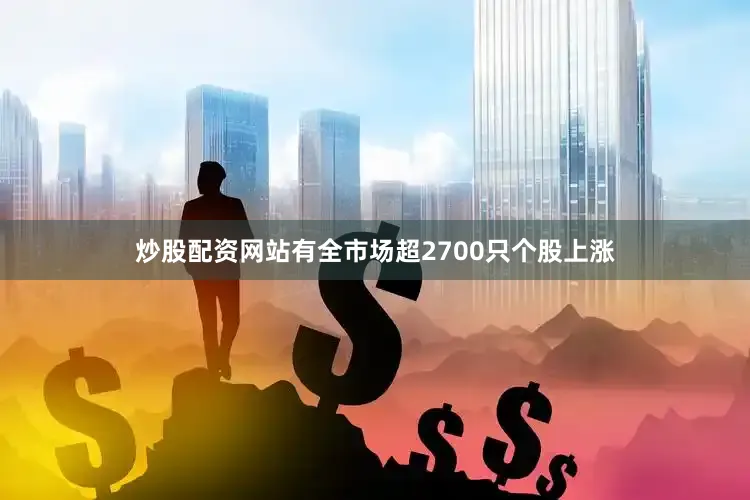 炒股配资网站有全市场超2700只个股上涨