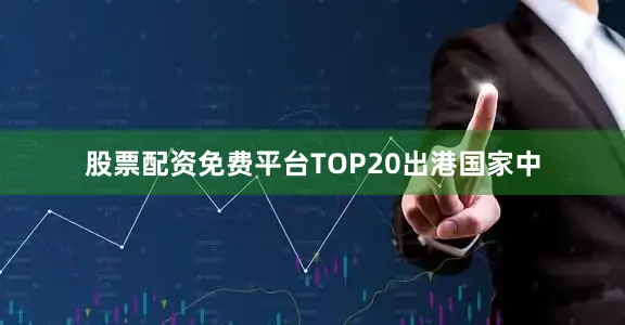 股票配资免费平台TOP20出港国家中