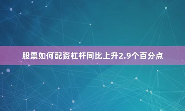 股票如何配资杠杆同比上升2.9个百分点