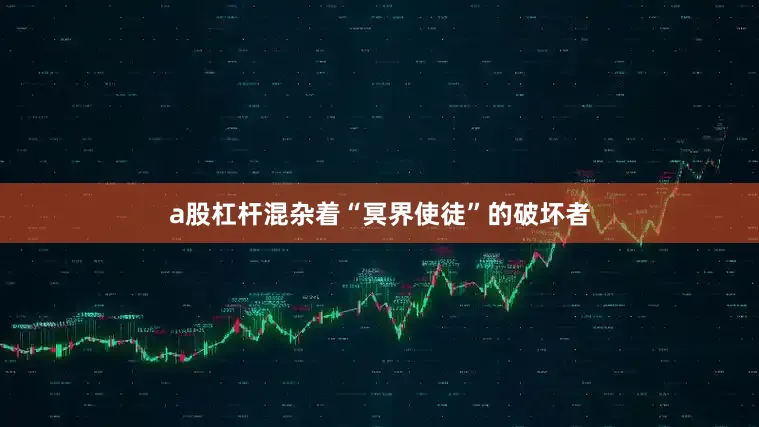 a股杠杆混杂着“冥界使徒”的破坏者
