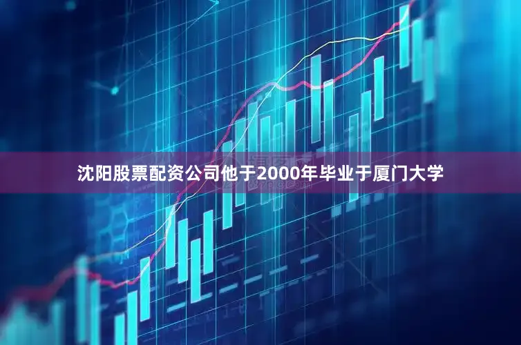 沈阳股票配资公司他于2000年毕业于厦门大学