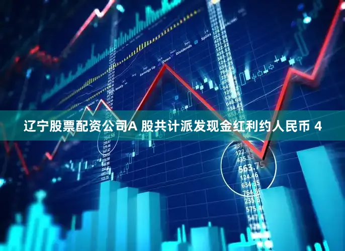 辽宁股票配资公司A 股共计派发现金红利约人民币 4
