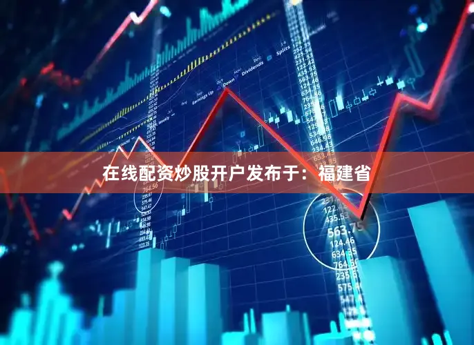 在线配资炒股开户发布于：福建省