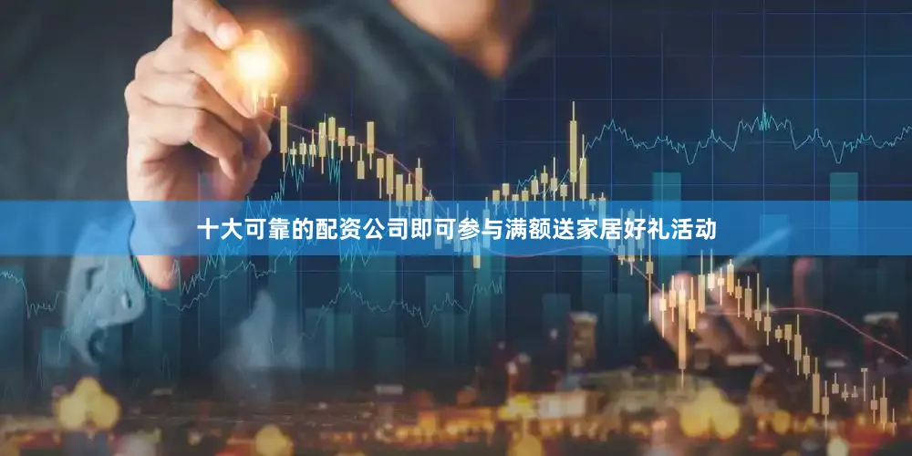 十大可靠的配资公司即可参与满额送家居好礼活动