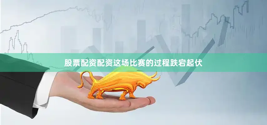 股票配资配资这场比赛的过程跌宕起伏